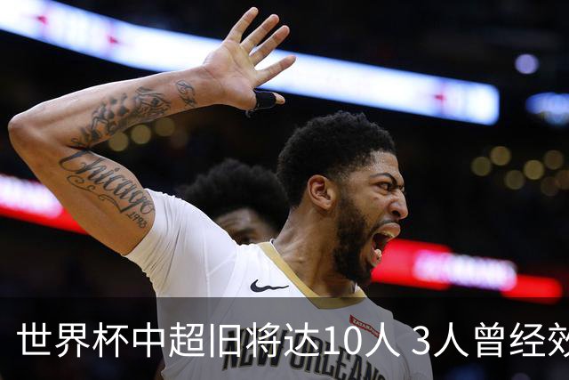 世界杯中超旧将达10人 3人曾经效力国安海港两将